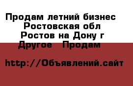 Продам летний бизнес  - Ростовская обл., Ростов-на-Дону г. Другое » Продам   